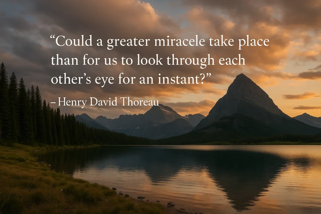“Could a greater miracle take place than for us to look through each other’s eye for an instant?” – Henry David Thoreau